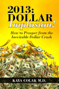 Kaya Colak M. D. - 2013: Dollar Implosion!: How to Prosper from the Inevitable Dollar Crash, Häftad