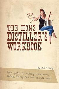 bokomslag The Home Distiller's Workbook: Your guide to making Moonshine, Whisky, Vodka, R