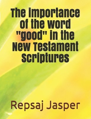 bokomslag The importance of the word 'good' in the New Testament Scriptures