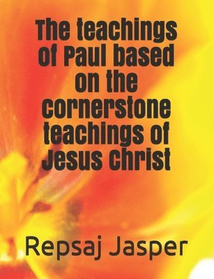 bokomslag The teachings of Paul based on the cornerstone teachings of Jesus Christ