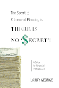 bokomslag The Secret to Retirement Planning is THERE IS NO 'SECRET'!: A Guide for Financial Professionals