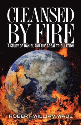 Cleansed by Fire: A Study of Daniel and the Great Tribulation 1