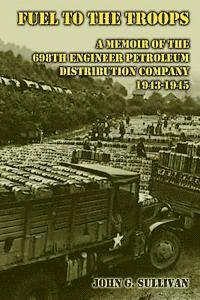 John G. Sullivan - Fuel to the Troops: A Memoir of the 698th Engineer Petroleum Distribution Company 1943-1945, Häftad