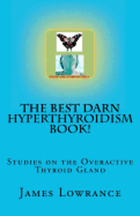 The Best Darn Hyperthyroidism Book!: Studies on the Overactive Thyroid Gland 1