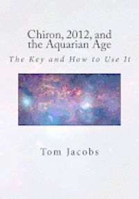 Tom Jacobs - Chiron, 2012, and the Aquarian Age: The Key and How to Use It, Häftad