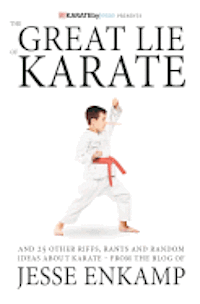 The Great Lie of Karate: and 25 Other Riffs, Rants and Random Ideas about Karate 1