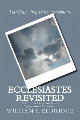 William S. Eldridge - Ecclesiastes Revisited: A Commentary on King Solomon's Wisdom, Häftad