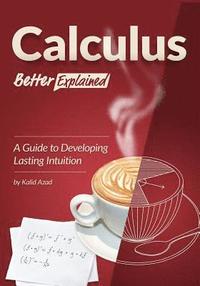 bokomslag Calculus, Better Explained: A Guide To Developing Lasting Intuition