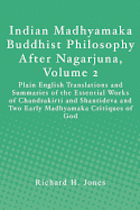 Indian Madhyamaka Buddhist Philosophy After Nagarjuna, Volume 2: Plain English Translations and Summaries of the Essential Works of Chandrakirti and S