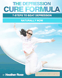 The Depression Cure Formula: 7-Steps To Beat Depression Naturally Now