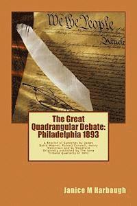 The Great Quadrangular Debate: Philadelphia 1893: A Reprint of the Speeches and Rebuttal by James Baird Weaver, Russell Conwell, Henry Watterson and 1