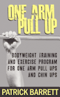 bokomslag One Arm Pull Up: Bodyweight Training And Exercise Program For One Arm Pull Ups And Chin Ups