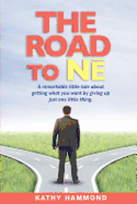 bokomslag The Road to Ne: A Remarkable Little Tale About Getting What You Want By Giving Up Just One Little Thing.