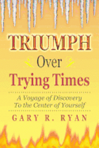 TRIUMPH Over TRYING TIMES: A Voyage of Discovery to the Center of Yourself 1