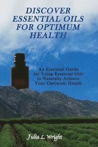 bokomslag Discover Essential Oils for Optimum Health: An Essential Guide for Using Essential Oils to Naturally Acheive Your Optimum Health