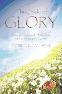 This Side of Glory: Having a personal relationship with our heavenly Father. 1