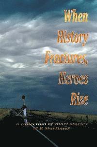 bokomslag When History Fractures, Heroes Rise: A collection of short stories