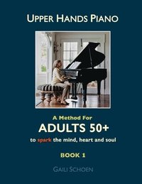 bokomslag Upper Hands Piano: A Method for Adults 50+ to SPARK the Mind, Heart and Soul: Book 1