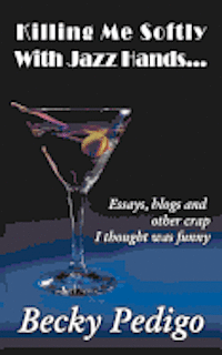 bokomslag Killing Me Softly With Jazz Hands...: Essays, blogs and other crap I thought was funny