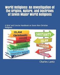 bokomslag World Religions: An Investigation of the Origins, Nature, and Doctrines of Seven Major World Religions: A Brief and Concise Handbook on