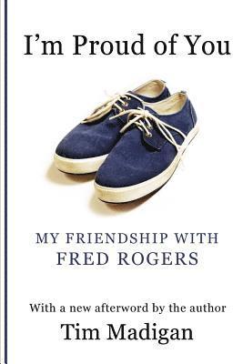 Tim Madigan - I'm Proud of You: My Friendship with Fred Rogers, Häftad