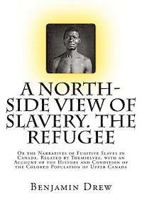 bokomslag A North-Side View of Slavery. The Refugee: Or the Narratives of Fugitive Slaves in Canada. Related by Themselves, with an Account of the History and C