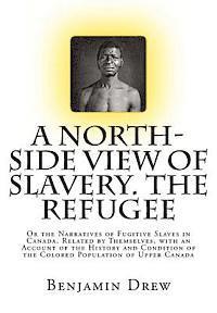 A North-Side View of Slavery. The Refugee: Or the Narratives of Fugitive Slaves in Canada. Related by Themselves, with an Account of the History and C 1