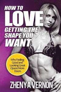 Zhenya Vernon - How To Love Getting The Shape You Want: Why Feeling Good And Looking Great Opens More Doors, Häftad
