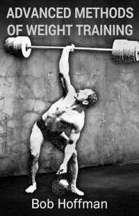 Bob Hoffman - Advanced Methods of Weight Training: (Original Version, Restored), Häftad