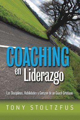 Coaching en Liderazgo: Las Disciplinas, Habilidades y Corazon de un Coach Cristiano 1