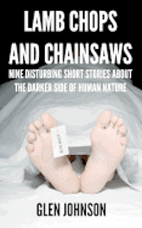 bokomslag Lamb Chops and Chainsaws: Nine Disturbing Short Stories About the Darker Side of Human Nature