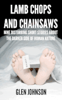 Glen Johnson - Lamb Chops and Chainsaws: Nine Disturbing Short Stories About the Darker Side of Human Nature, Häftad