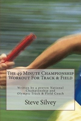 The 49 Minute Championship Workout For Track & Field: Written by a proven National Championship and Olympic Track and Field Coach 1