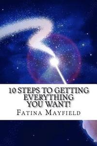 bokomslag 10 Steps To Getting Everything You Want!: Simple Steps to Your Hearts' Desires!