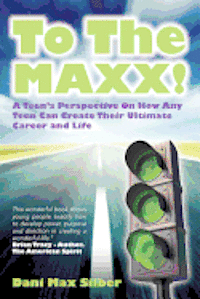 bokomslag To The MAXX!: A Teen's Perspective On How Any Teen Can Create Their Ultimate Career and Life