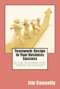 bokomslag Teamwork: Recipe to Your Business Success: Don't Let Your Competition Get the Jump on Your Productivity, Creativity and Innovati