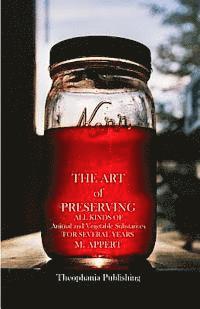 bokomslag The Art of Preserving: ALL KINDS OF Animal and Vegetable Substances FOR SEVERAL YEARS
