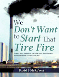 bokomslag We Don't Want to Start That Tire Fire: Cases and Materials on Lafarge v. the (Ontario) Environmental Review Tribunal (2008)