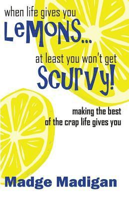 bokomslag When Life Gives You Lemons... at Least You Won't Get Scurvy!: Making the Best of the Crap Life Gives You