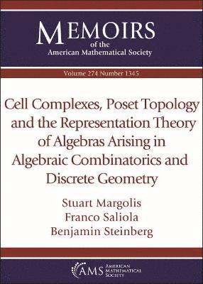 Cell Complexes, Poset Topology and the Representation Theory of Algebras Arising in Algebraic Combinatorics and Discrete Geometry 1