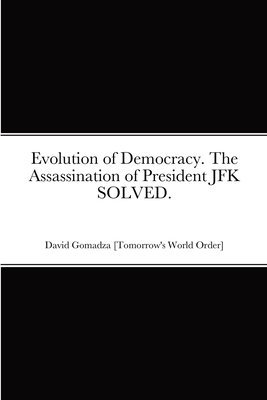 Evolution of Democracy. The Assassination of President JFK SOLVED.