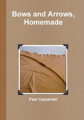 Paul Carpenter - Bows and Arrows, Homemade, Häftad