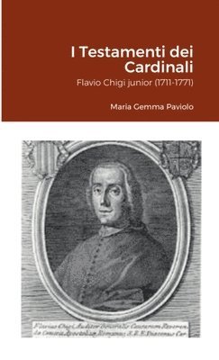 I Testamenti dei Cardinali: Flavio Chigi junior (1711-1771) 1
