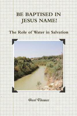 BE BAPTISED IN JESUS NAME! The Role of Water in Salvation 1