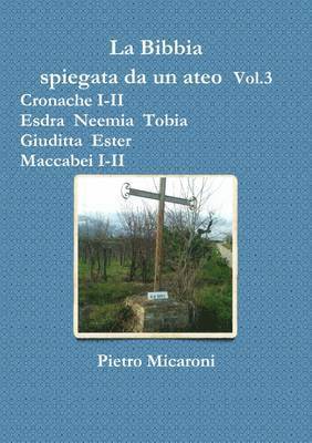 Bibbia Spiegata Da Un Ateo Vol.3 (Cronache I-II, Esdra, Neemia, Tobia, Giuditta, Ester, Maccabei I -II)