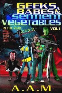 bokomslag Geeks, Babes and Sentient Vegetables Volume 1 In the Year 1984 1999 2000 2001 2005 20XX