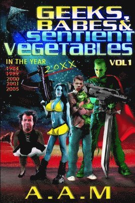 bokomslag Geeks, Babes and Sentient Vegetables Volume 1 In the Year 1984 1999 2000 2001 2005 20XX