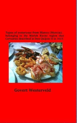 Govert Westerveld - Tapas of yesteryear from Blanca (Murcia); belonging to the Morish Ricote region that Cervantes described in Don Quijote II in 1615, Inbunden