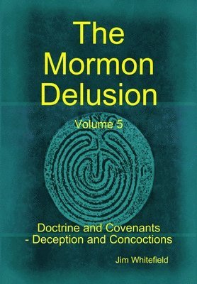 Jim Whitefield - Mormon Delusion. Volume 5. Doctrine and Covenants - Deception and Concoctions, Inbunden