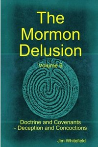 bokomslag The Mormon Delusion. Volume 5. Doctrine and Covenants - Deception and Concoctions